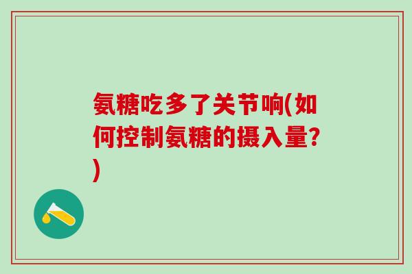 氨糖吃多了关节响(如何控制氨糖的摄入量？)