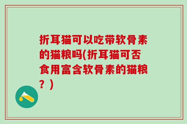 折耳猫可以吃带软骨素的猫粮吗(折耳猫可否食用富含软骨素的猫粮？)