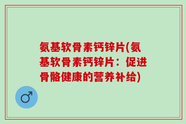 氨基软骨素钙锌片(氨基软骨素钙锌片：促进骨骼健康的营养补给)
