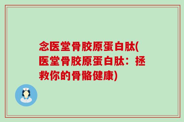 念医堂骨胶原蛋白肽(医堂骨胶原蛋白肽：拯救你的骨骼健康)