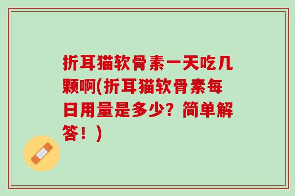 折耳猫软骨素一天吃几颗啊(折耳猫软骨素每日用量是多少？简单解答！)