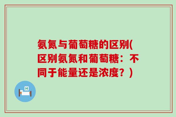 氨氮与葡萄糖的区别(区别氨氮和葡萄糖：不同于能量还是浓度？)
