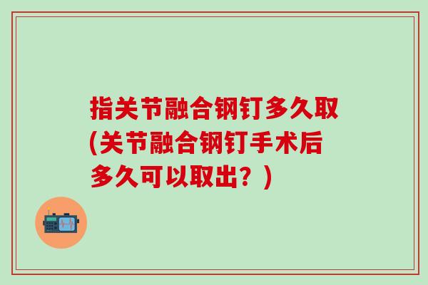 指关节融合钢钉多久取(关节融合钢钉手术后多久可以取出？)