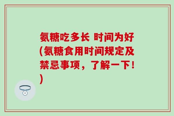 氨糖吃多长 时间为好(氨糖食用时间规定及禁忌事项，了解一下！)
