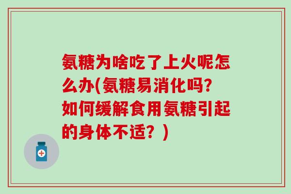 氨糖为啥吃了上火呢怎么办(氨糖易消化吗？如何缓解食用氨糖引起的身体不适？)