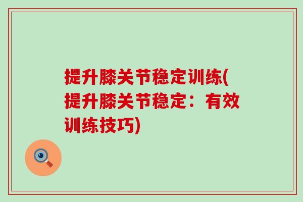 提升膝关节稳定训练(提升膝关节稳定：有效训练技巧)