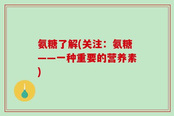 氨糖了解(关注：氨糖——一种重要的营养素)