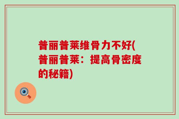 普丽普莱维骨力不好(普丽普莱：提高骨密度的秘籍)