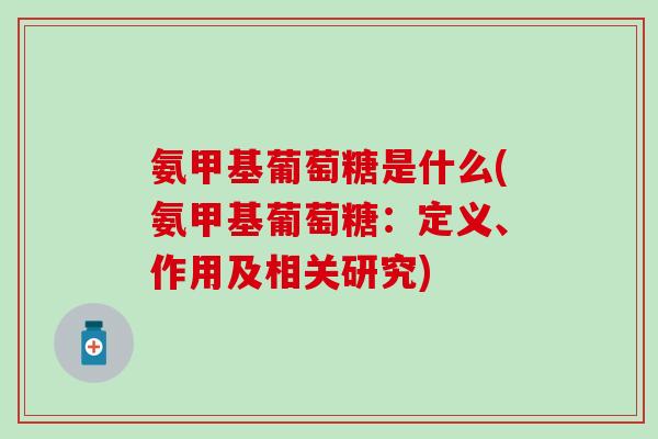 氨甲基葡萄糖是什么(氨甲基葡萄糖：定义、作用及相关研究)