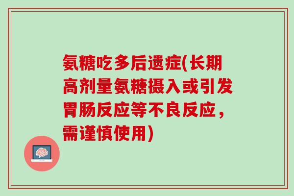 氨糖吃多后遗症(长期高剂量氨糖摄入或引发胃肠反应等不良反应，需谨慎使用)