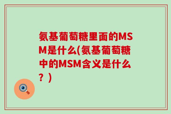 氨基葡萄糖里面的MSM是什么(氨基葡萄糖中的MSM含义是什么？)