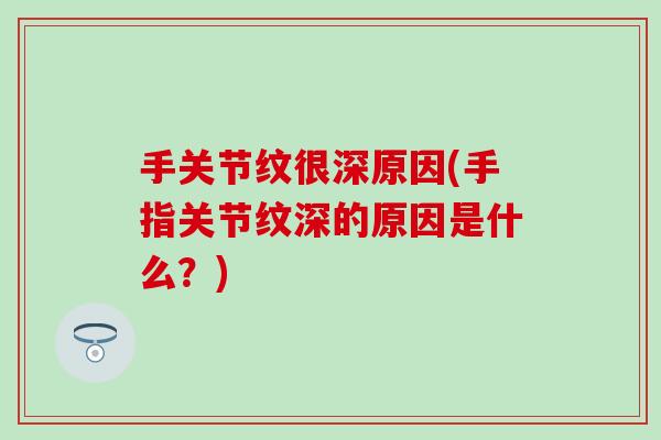 手关节纹很深原因(手指关节纹深的原因是什么？)