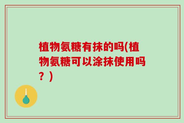 植物氨糖有抹的吗(植物氨糖可以涂抹使用吗？)