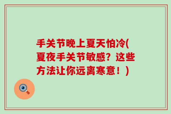 手关节晚上夏天怕冷(夏夜手关节敏感？这些方法让你远离寒意！)