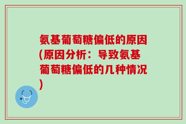氨基葡萄糖偏低的原因(原因分析：导致氨基葡萄糖偏低的几种情况)