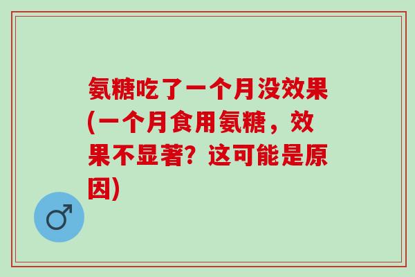氨糖吃了一个月没效果(一个月食用氨糖，效果不显著？这可能是原因)