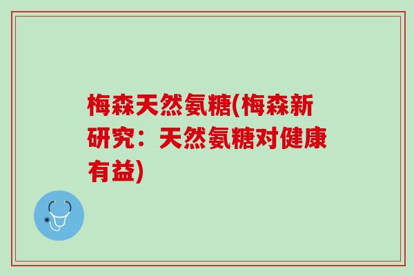 梅森天然氨糖(梅森新研究：天然氨糖对健康有益)