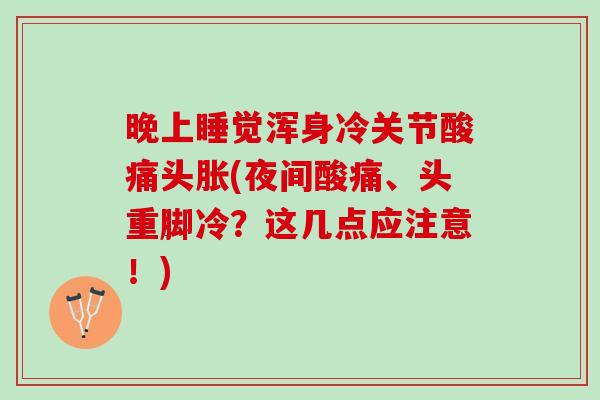 晚上睡觉浑身冷关节酸痛头胀(夜间酸痛、头重脚冷？这几点应注意！)