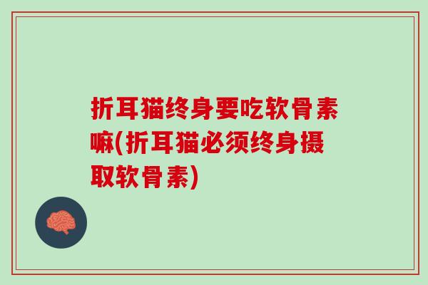 折耳猫终身要吃软骨素嘛(折耳猫必须终身摄取软骨素)