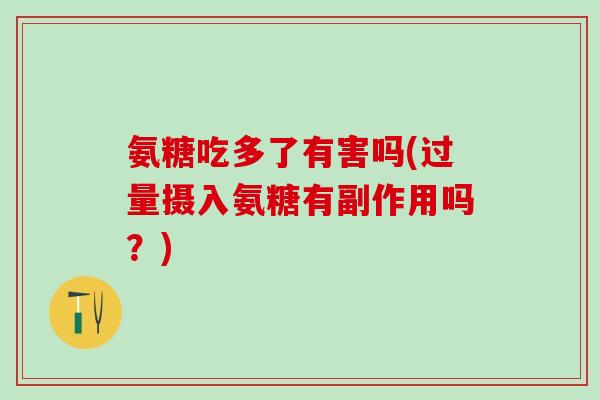 氨糖吃多了有害吗(过量摄入氨糖有副作用吗？)