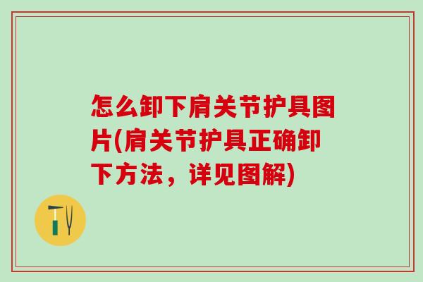 怎么卸下肩关节护具图片(肩关节护具正确卸下方法，详见图解)