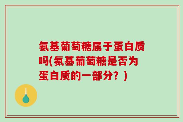 氨基葡萄糖属于蛋白质吗(氨基葡萄糖是否为蛋白质的一部分？)
