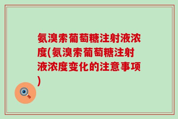 氨溴索葡萄糖注射液浓度(氨溴索葡萄糖注射液浓度变化的注意事项)