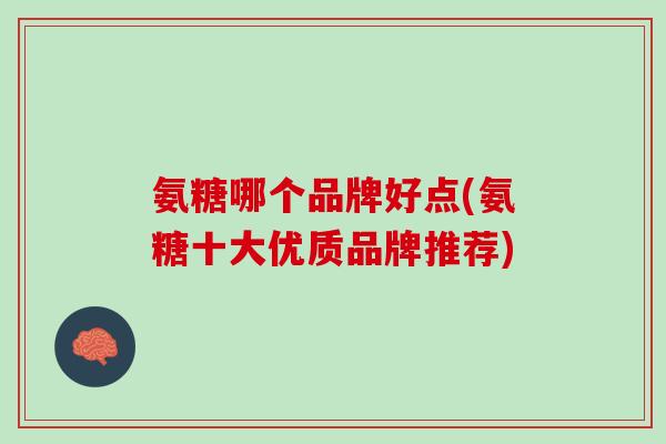 氨糖哪个品牌好点(氨糖十大优质品牌推荐)
