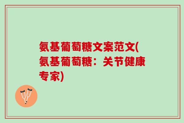 氨基葡萄糖文案范文(氨基葡萄糖：关节健康专家)