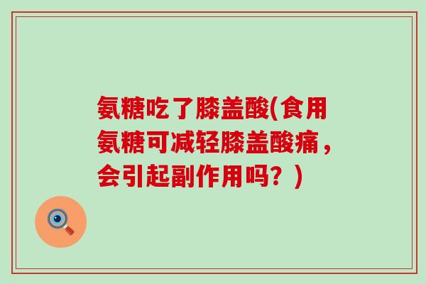 氨糖吃了膝盖酸(食用氨糖可减轻膝盖酸痛，会引起副作用吗？)