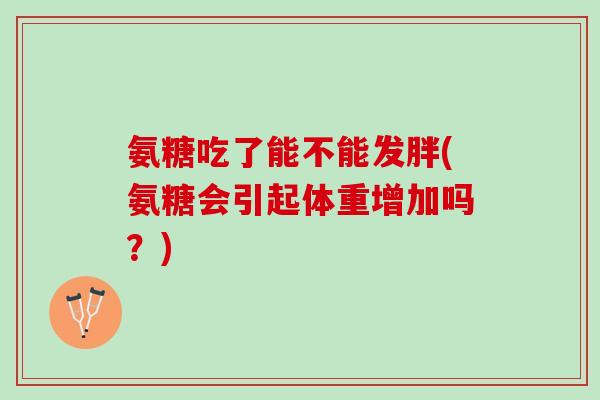 氨糖吃了能不能发胖(氨糖会引起体重增加吗？)
