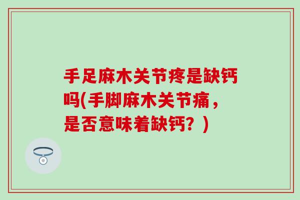 手足麻木关节疼是缺钙吗(手脚麻木关节痛，是否意味着缺钙？)