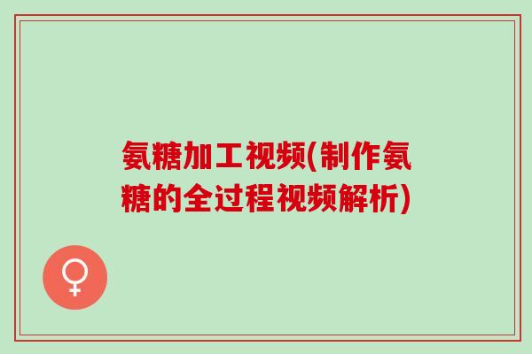 氨糖加工视频(制作氨糖的全过程视频解析)