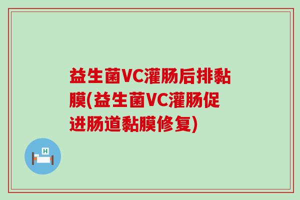 益生菌VC灌肠后排黏膜(益生菌VC灌肠促进肠道黏膜修复)