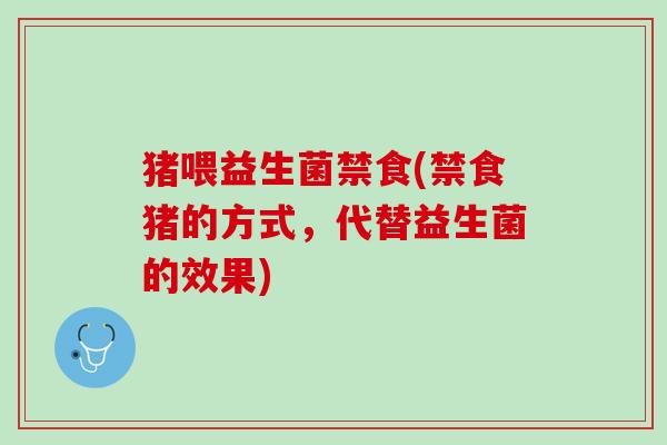 猪喂益生菌禁食(禁食猪的方式,代替益生菌的效果) 猪喂益生菌禁食(禁食猪的方式,代替益生菌的效果)