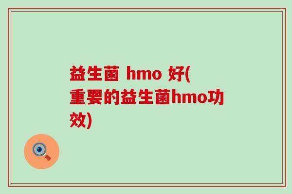 益生菌 hmo 好(重要的益生菌hmo功效)