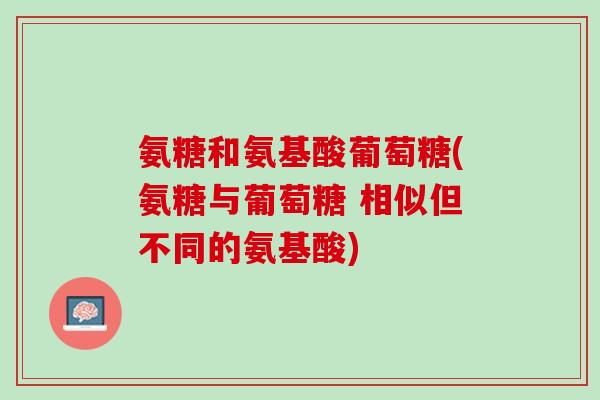 氨糖和氨基酸葡萄糖(氨糖与葡萄糖 相似但不同的氨基酸)