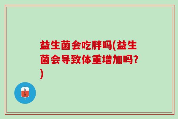 益生菌会吃胖吗(益生菌会导致体重增加吗？)