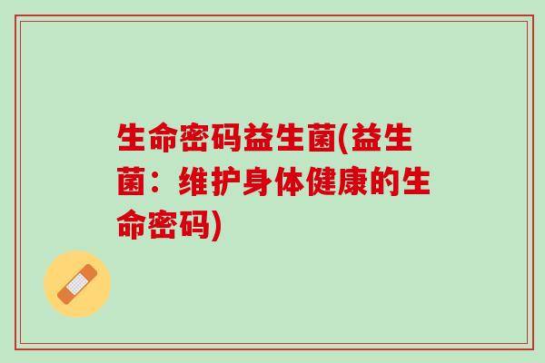 生命密码益生菌(益生菌:维护身体健康的生命密码) 生命密码益生菌(益生菌:维护身体健康的生命密码)