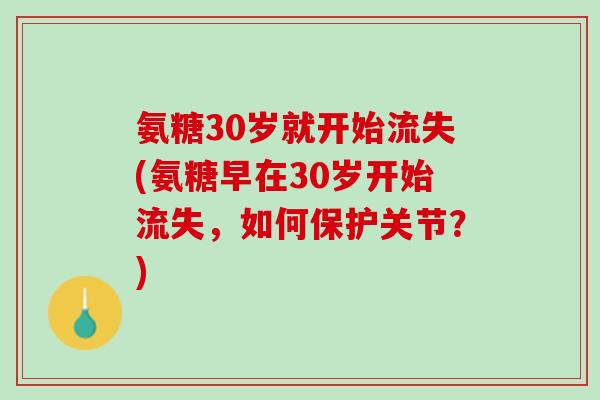 氨糖30岁就开始流失(氨糖早在30岁开始流失，如何保护关节？)