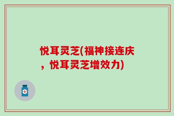 悦耳灵芝(福神接连庆，悦耳灵芝增效力)