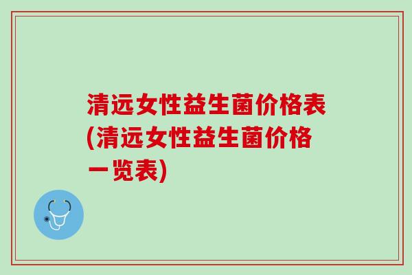 清远女性益生菌价格表(清远女性益生菌价格一览表)