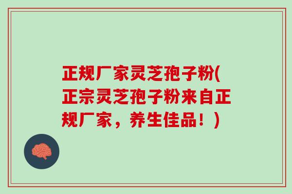 正规厂家灵芝孢子粉(正宗灵芝孢子粉来自正规厂家，养生佳品！)
