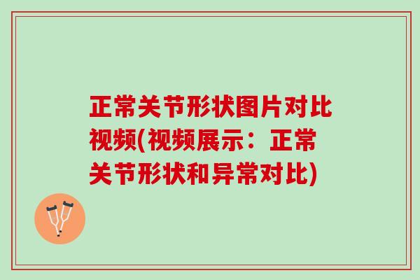 正常关节形状图片对比视频(视频展示：正常关节形状和异常对比)