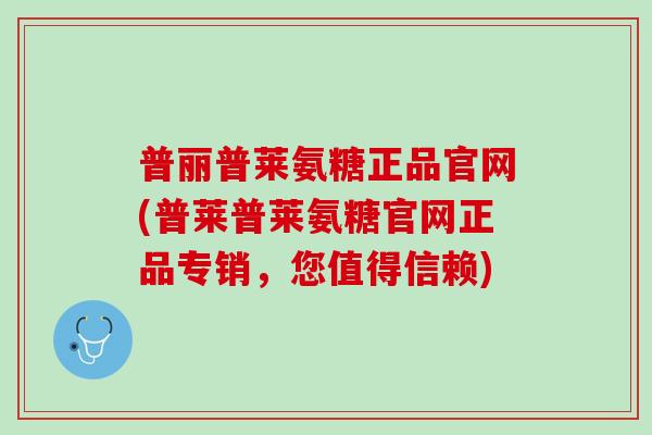 普丽普莱氨糖正品官网(普莱普莱氨糖官网正品专销，您值得信赖)