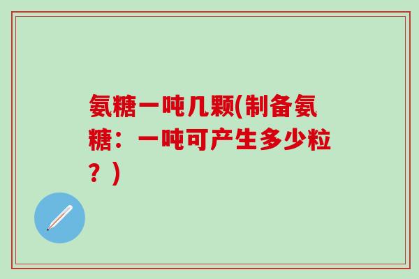 氨糖一吨几颗(制备氨糖：一吨可产生多少粒？)