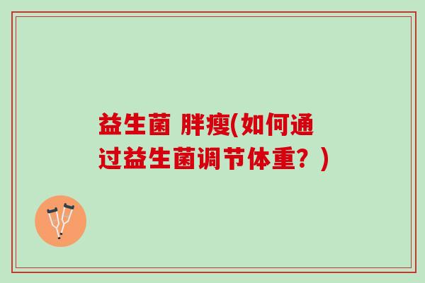 益生菌 胖瘦(如何通过益生菌调节体重?) 益生菌 胖瘦(如何通过益生菌调节体重?)