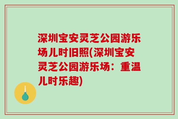 深圳宝安灵芝公园游乐场儿时旧照(深圳宝安灵芝公园游乐场：重温儿时乐趣)