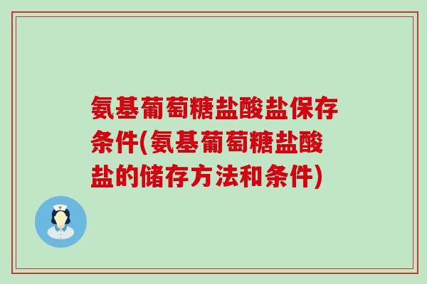 氨基葡萄糖盐酸盐保存条件(氨基葡萄糖盐酸盐的储存方法和条件) 氨基葡萄糖盐酸盐保存条件(氨基葡萄糖盐酸盐的储存方法和条件)