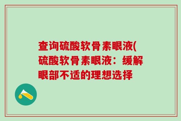 查询硫酸软骨素眼液(硫酸软骨素眼液：缓解眼部不适的理想选择